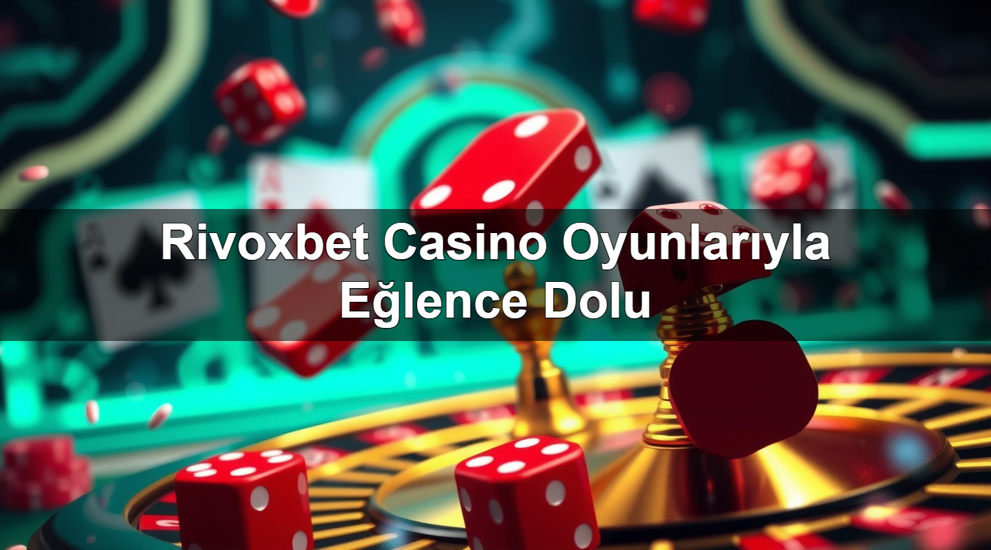 rivoxbet casino oyunlar yla e lence dolu 1784185807371